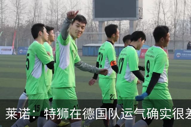 莱诺：特狮在德国队运气确实很差 乌尔比希是诺伊尔的热门接班人